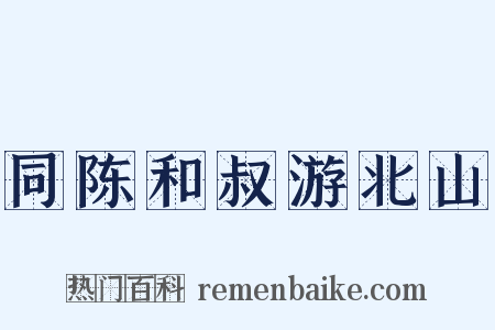 同陈和叔游北山是什么意思的图片